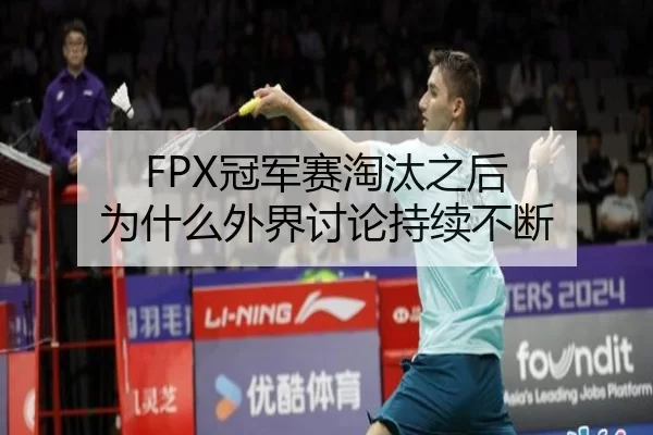 FPX冠军赛淘汰之后 为什么外界讨论持续不断